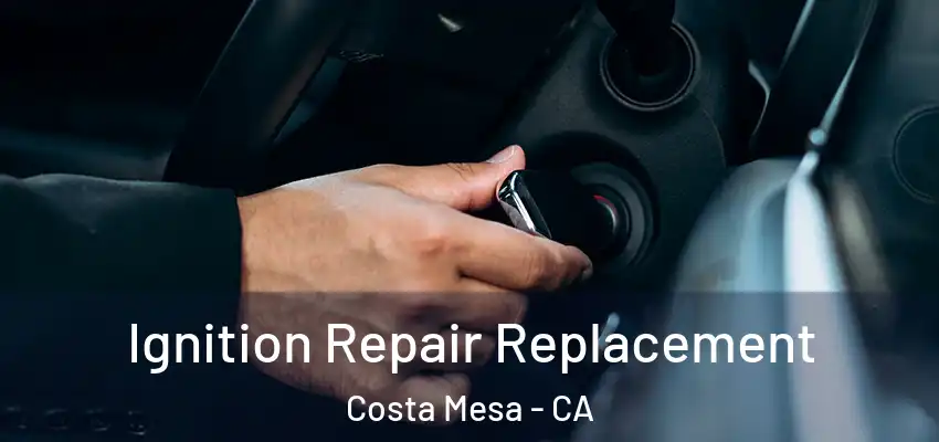  Ignition Repair Replacement Costa Mesa - CA